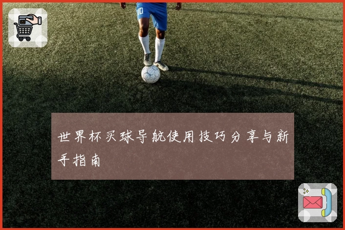世界杯买球导航使用技巧分享与新手指南