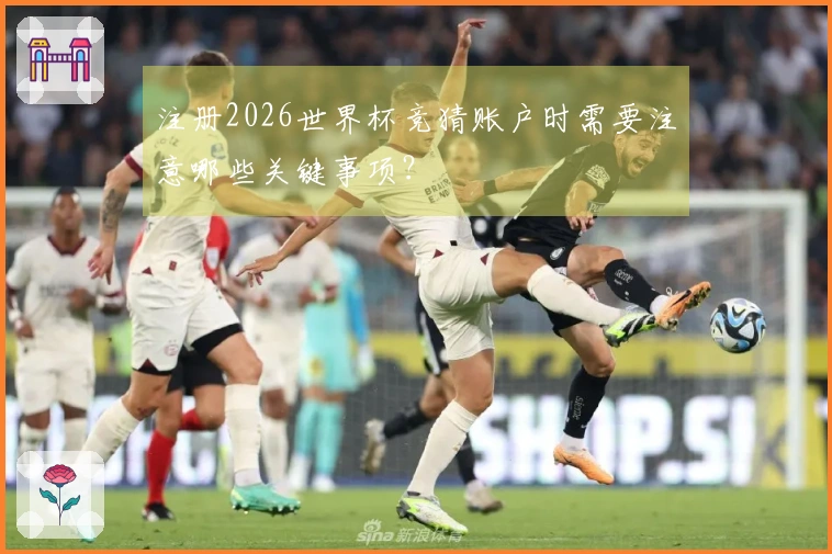 注册2026世界杯竞猜账户时需要注意哪些关键事项？