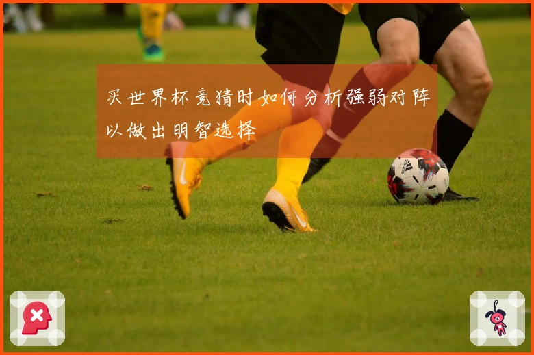 买世界杯竞猜时如何分析强弱对阵以做出明智选择