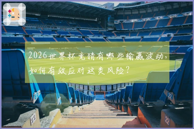 2026世界杯竞猜有哪些输赢波动，如何有效应对这类风险？