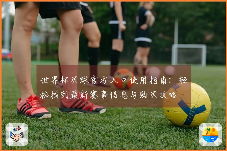 世界杯买球官方入口使用指南：轻松找到最新赛事信息与购买攻略