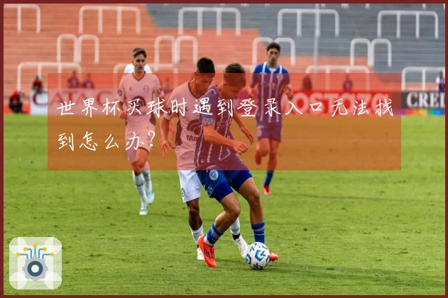 世界杯买球时遇到登录入口无法找到怎么办?