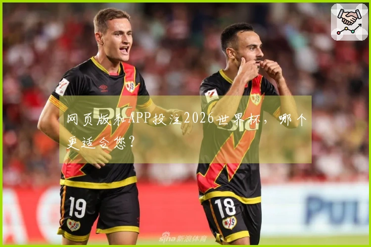 网页版和APP投注2026世界杯，哪个更适合您？
