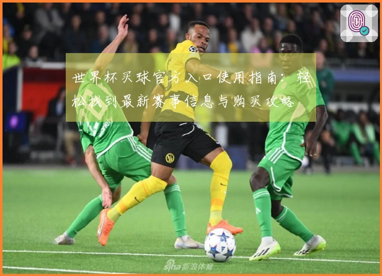 世界杯买球官方入口使用指南：轻松找到最新赛事信息与购买攻略