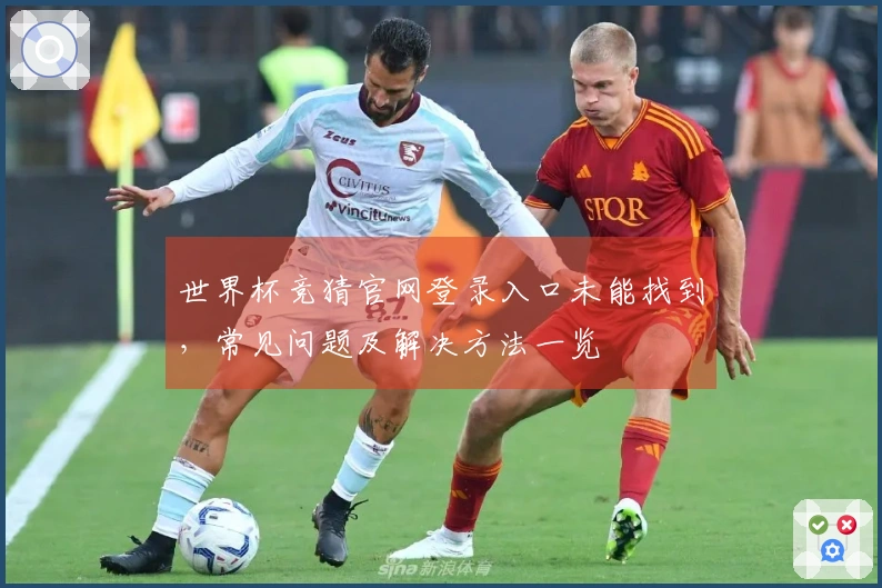 世界杯竞猜官网登录入口未能找到，常见问题及解决方法一览