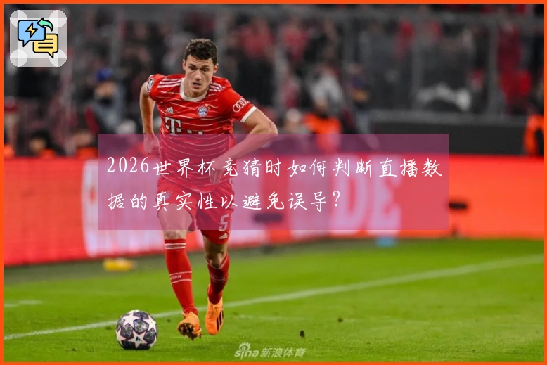 2026世界杯竞猜时如何判断直播数据的真实性以避免误导？