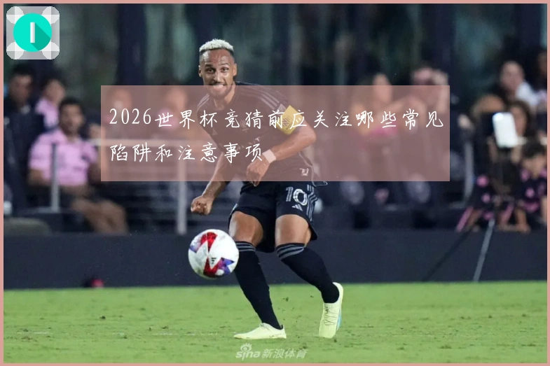2026世界杯竞猜前应关注哪些常见陷阱和注意事项
