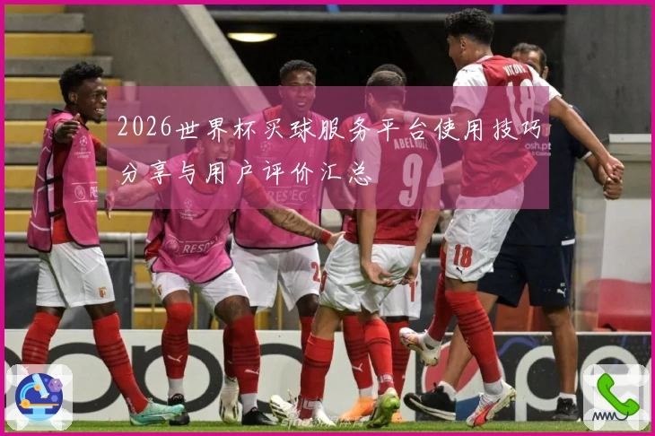 2026世界杯买球服务平台使用技巧分享与用户评价汇总