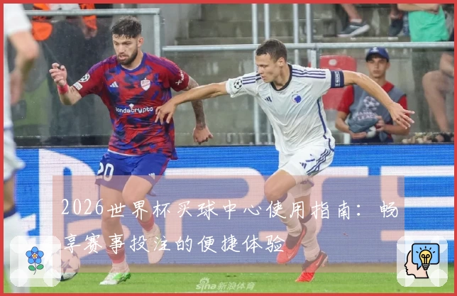 2026世界杯买球中心使用指南：畅享赛事投注的便捷体验