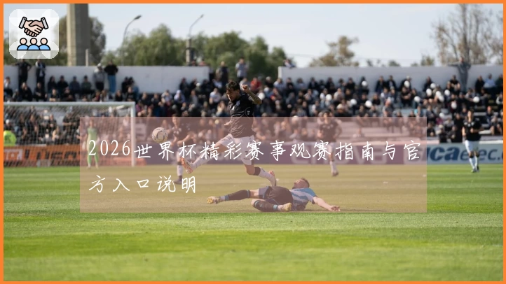 2026世界杯精彩赛事观赛指南与官方入口说明