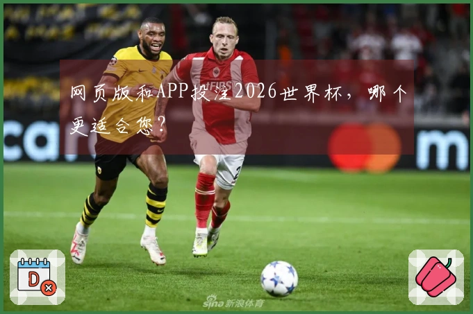 网页版和APP投注2026世界杯,哪个更适合您?
