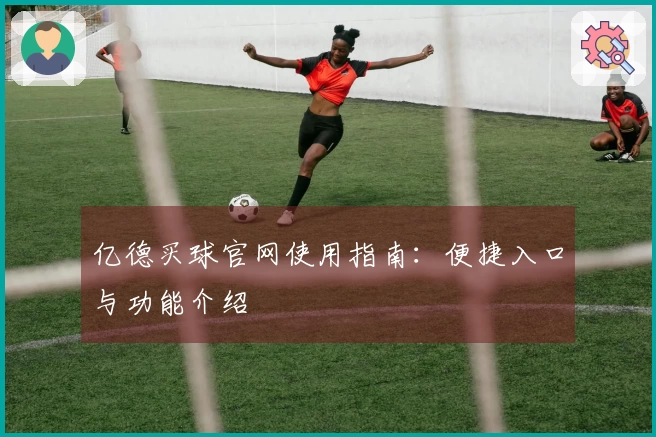 亿德买球官网使用指南：便捷入口与功能介绍