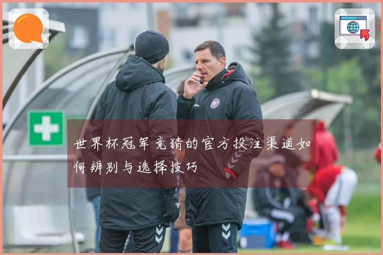 世界杯冠军竞猜的官方投注渠道如何辨别与选择技巧