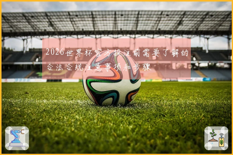 2026世界杯官方投注前需要了解的合法合规注意事项和步骤